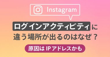 インスタ「ログインアクティビティ」に違う場所が出る原因は乗っ取り？対処法は？