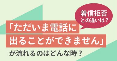 「ただいま電話に出ることができません」が流れるのはどんなとき？ 着信拒否との違いは？