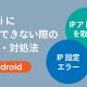 【Android】「IPアドレスを取得中」「IP設定エラー」でWi-Fiに接続できないときの原因・対処法