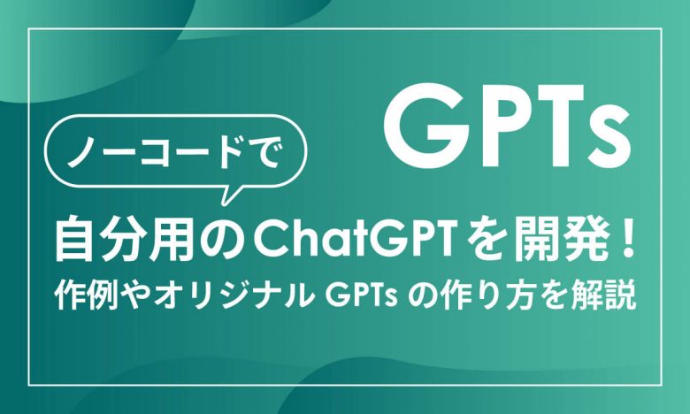 【GPTs】ノーコードで自分用のChatGPTを開発！作例やオリジナルGPTsの作り方を解説の画像1