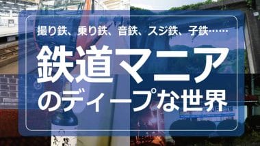「鉄道マニア」は撮り鉄や乗り鉄だけじゃない！　音鉄、スジ鉄、子鉄、葬式鉄って何？